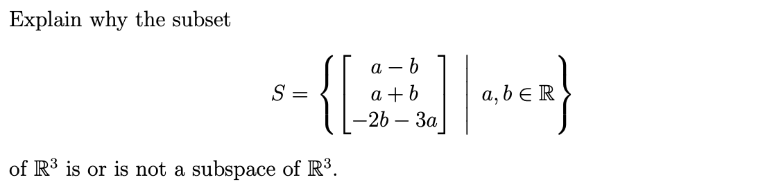 Explain why the subset
--{BH
a
S =
+ b
-2b — За
a, b eR
of R³ is or is not a subspace of R³.
