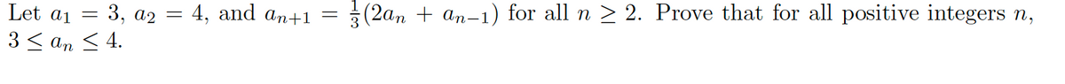 3, a2 = 4, and an+1
Let
a₁ =
3 ≤ an ≤ 4.
=
3
(2an + an-1) for all n ≥ 2. Prove that for all positive integers n,