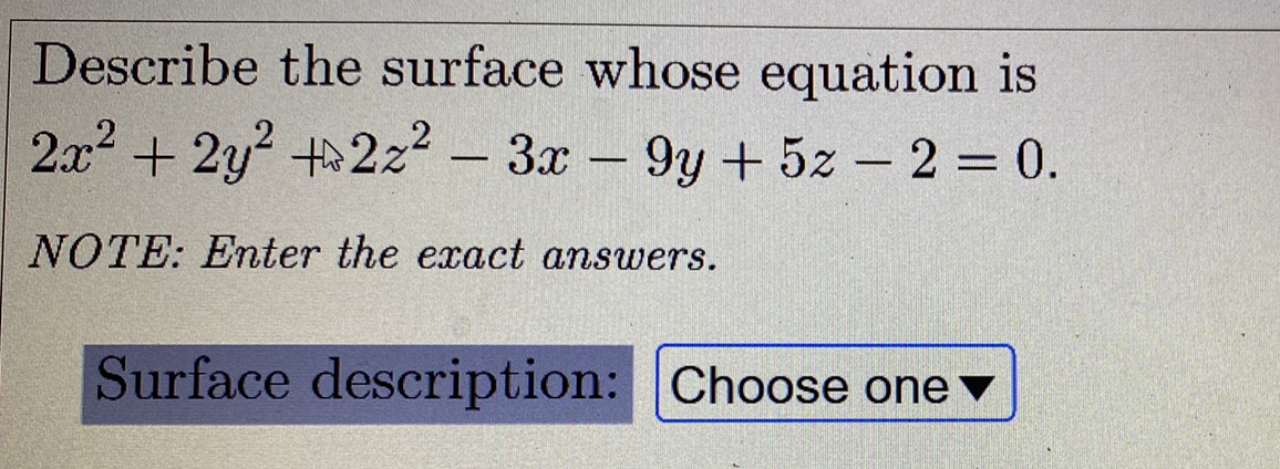 Describe the surface whose equation is
2x2 + 2y? +2z? – 3x
9y + 5z - 2 = 0.
NOTE: Enter the exact answers.
Surface description: Choose one v
