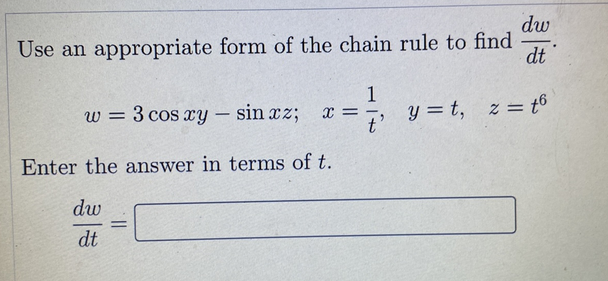 dw
Use an appropriate form of the chain rule to find
dt
1
y = t,
z = t6
w = 3 cos xy
sin xz;
-
Enter the answer in terms of t.
dw
dt
