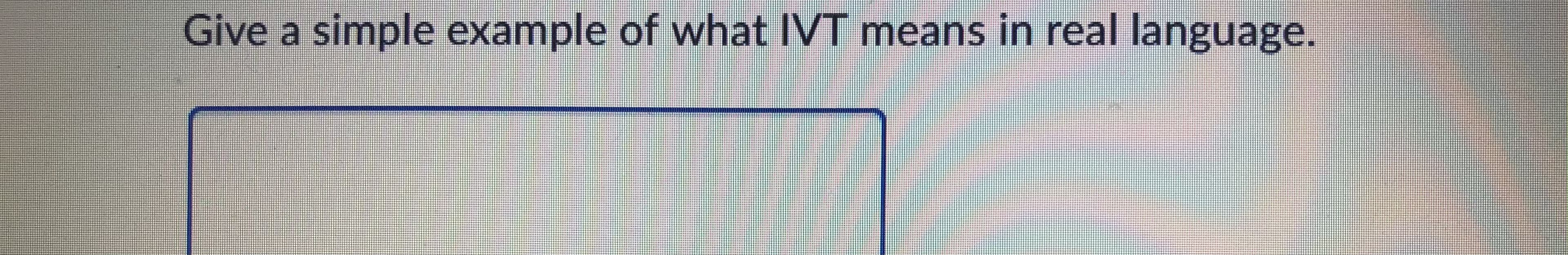 Give a simple example of what IVT means in real language.
