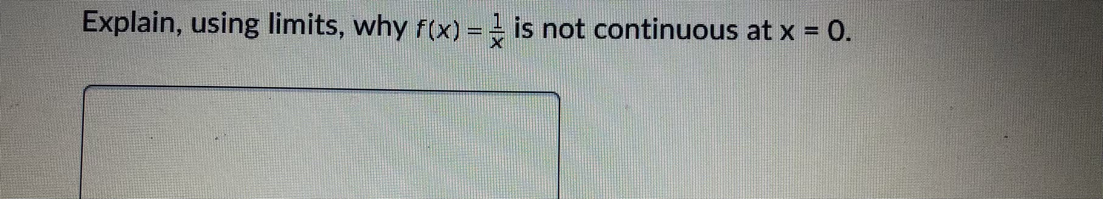 Explain, using limits, why f(x) = - is not continuous at x = 0.
