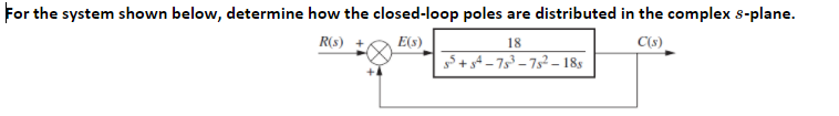 For the system shown below, determine how the closed-loop poles are distributed in the complex s-plane.
E(s)
g5+ gt -753-7s?- 185
R(s)
18
C(s)

