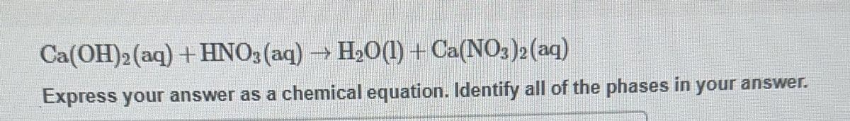 Ca(OH)2 (aq) + HNO3(aq) → H₂O(1) + Ca(NO3)2 (aq)
Express your answer as a chemical equation. Identify all of the phases in your answer.