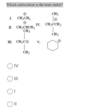 Which carbocation is the least stable?
CH3
lo
IV. CH3CCH2
L CH3CH2
IL CH3CHCH3
CH3
CH3
m CH3CO
V.
CH3
OIV
