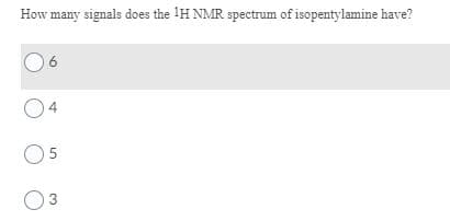 How many signals does the 1H NMR spectrum of isopentylamine have?
4
3
