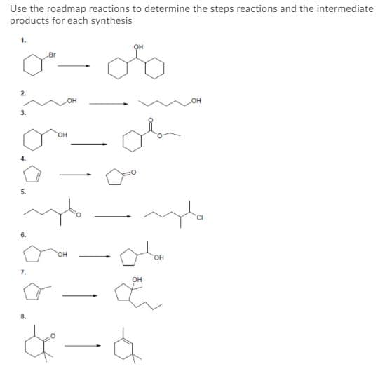 Use the roadmap reactions to determine the steps reactions and the intermediate
products for each synthesis
1.
2.
он
он
3.
он
5.
6.
HO,
HO,
7.
OH
8.
