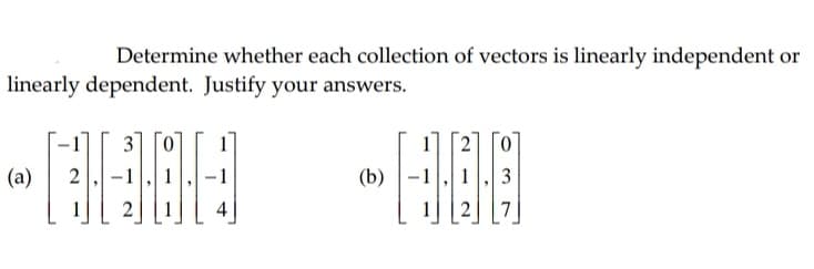 Determine whether each collection of vectors is linearly independent or
linearly dependent. Justify your answers.
(a)
2
-1
(b)
3
4
7
