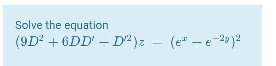 Solve the equation
(9D² + 6DD' + D² )z
(e* +e-2w)2
