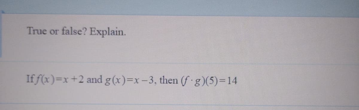 True or false? Explain.
If f(x)=x+2 and g(x)=x-3, then (f g)(5)=14
