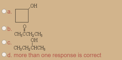 OH
a.
b.
CH;ČCH, CH,
OH
CH;CH, CHCH;
d. more than one response is correct
