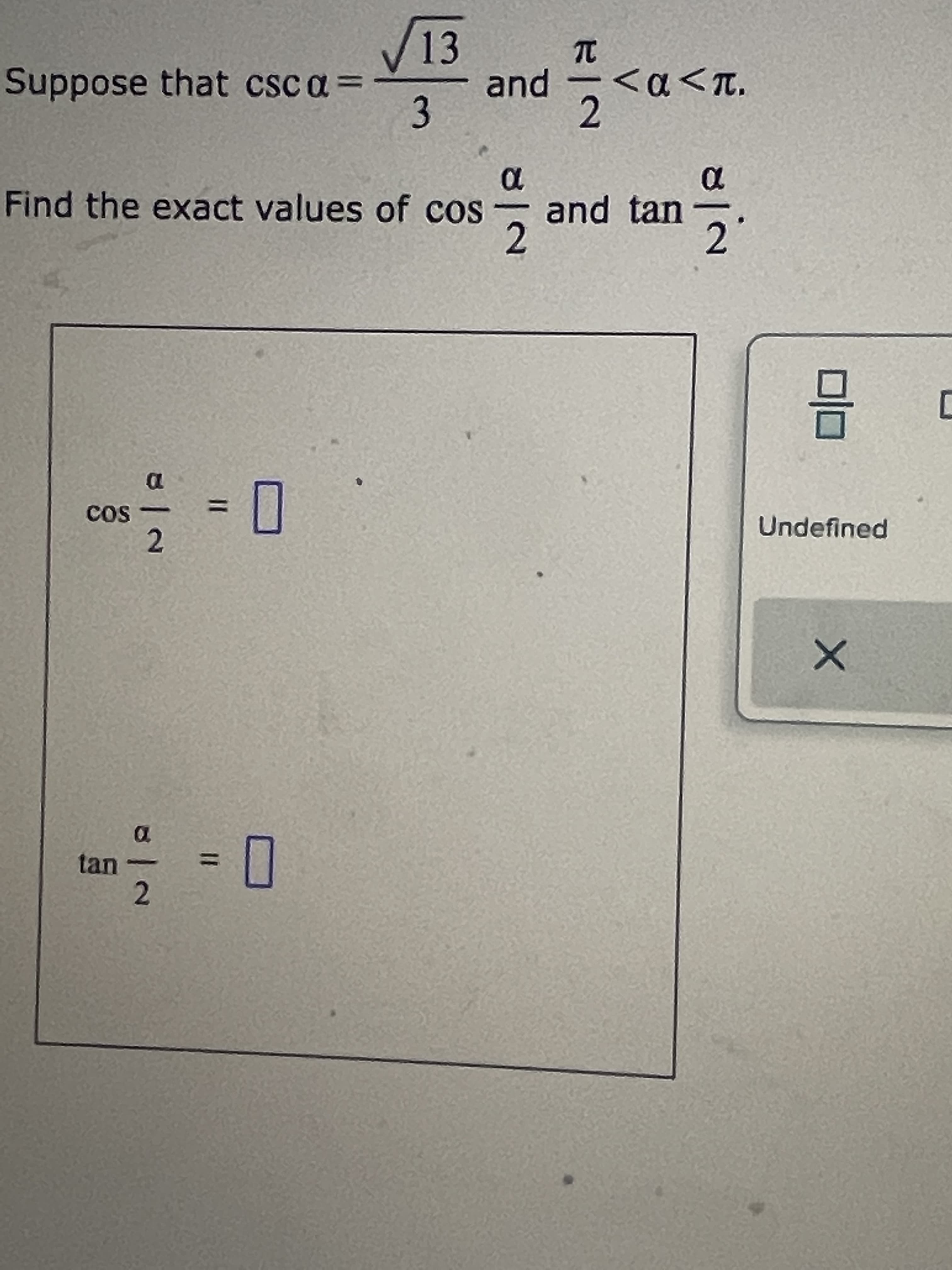 13D
13
Suppose that csc a =
and
3.
2.
Find the exact values of cos
and tan
2.
cos -
2.
%3D
Undefined
tan
2.
