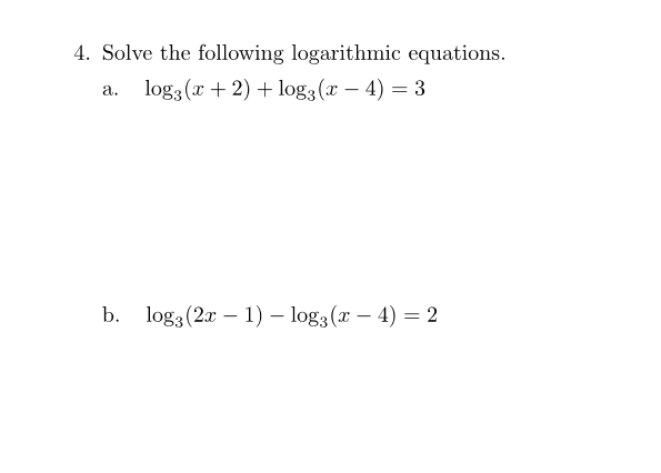 4. Solve the following logarithmic equations.
log3 (x + 2) + log3 (x – 4) = 3
a.
b. log3(2x – 1) – log3 (x – 4) = 2
