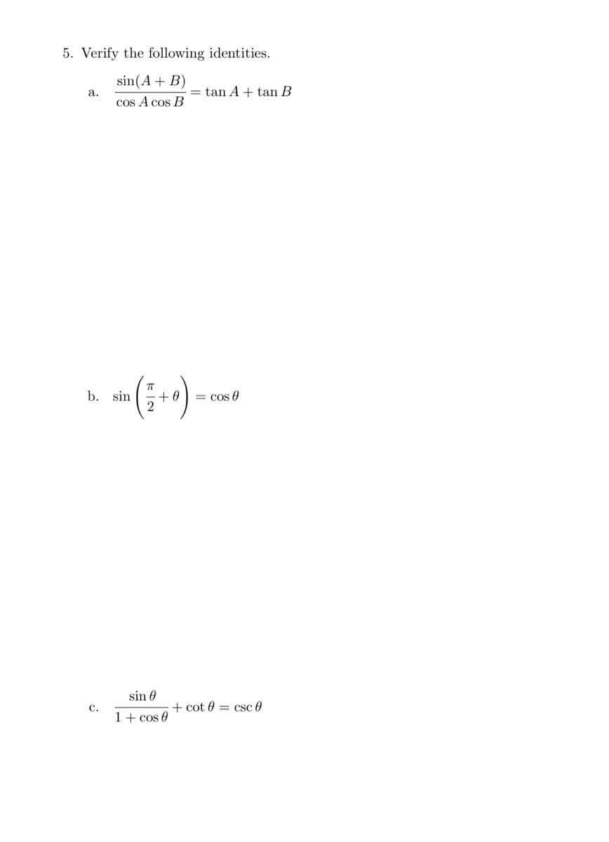 5. Verify the following identities.
sin(A+ B)
a.
= tan A + tan B
cos A cos B
b. sin
2
= cos 0
sin 0
C.
+ cot 0 = csc 0
1+ cos 0
