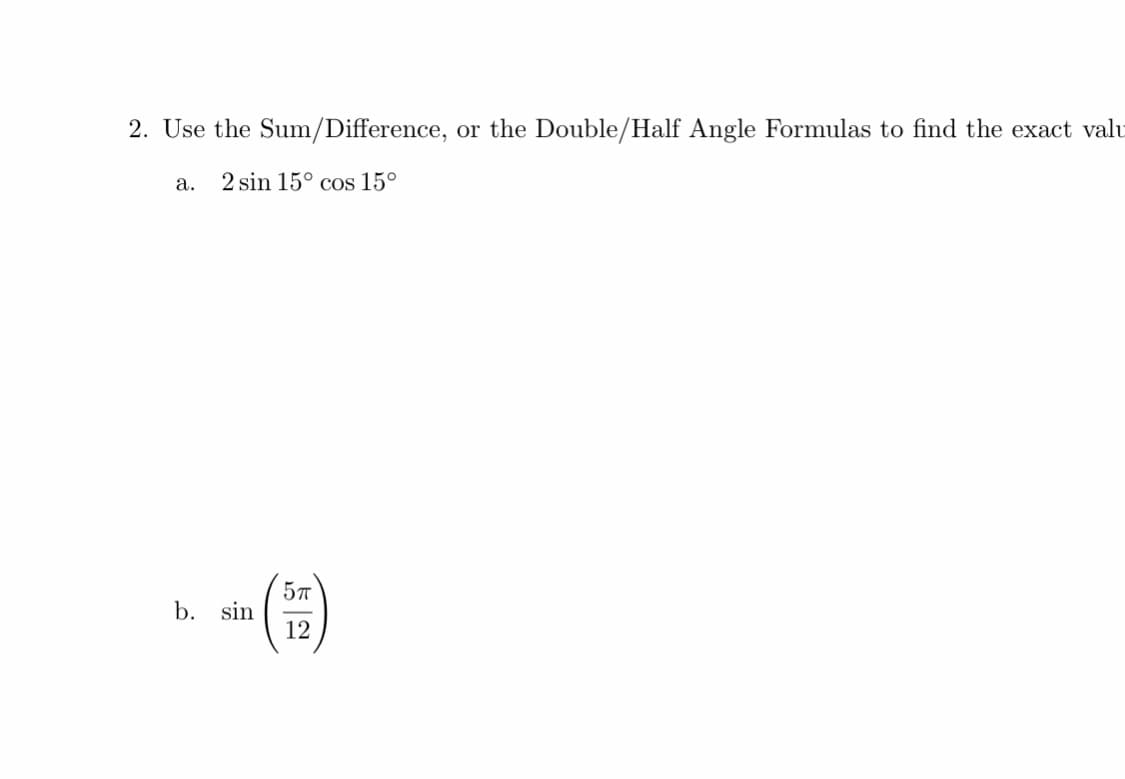 2. Use the Sum/Difference, or the Double/Half Angle Formulas to find the exact valu
а.
2 sin 15° cos 15°
-(E)
b. sin
12
