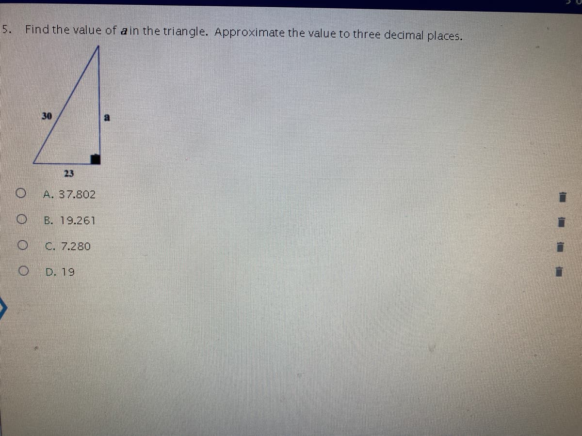 5.
Find the value of ain the triangle. Approximate the value to three decimal places.
30
23
A. 37.802
B. 19.261
C. 7.280
D. 19
