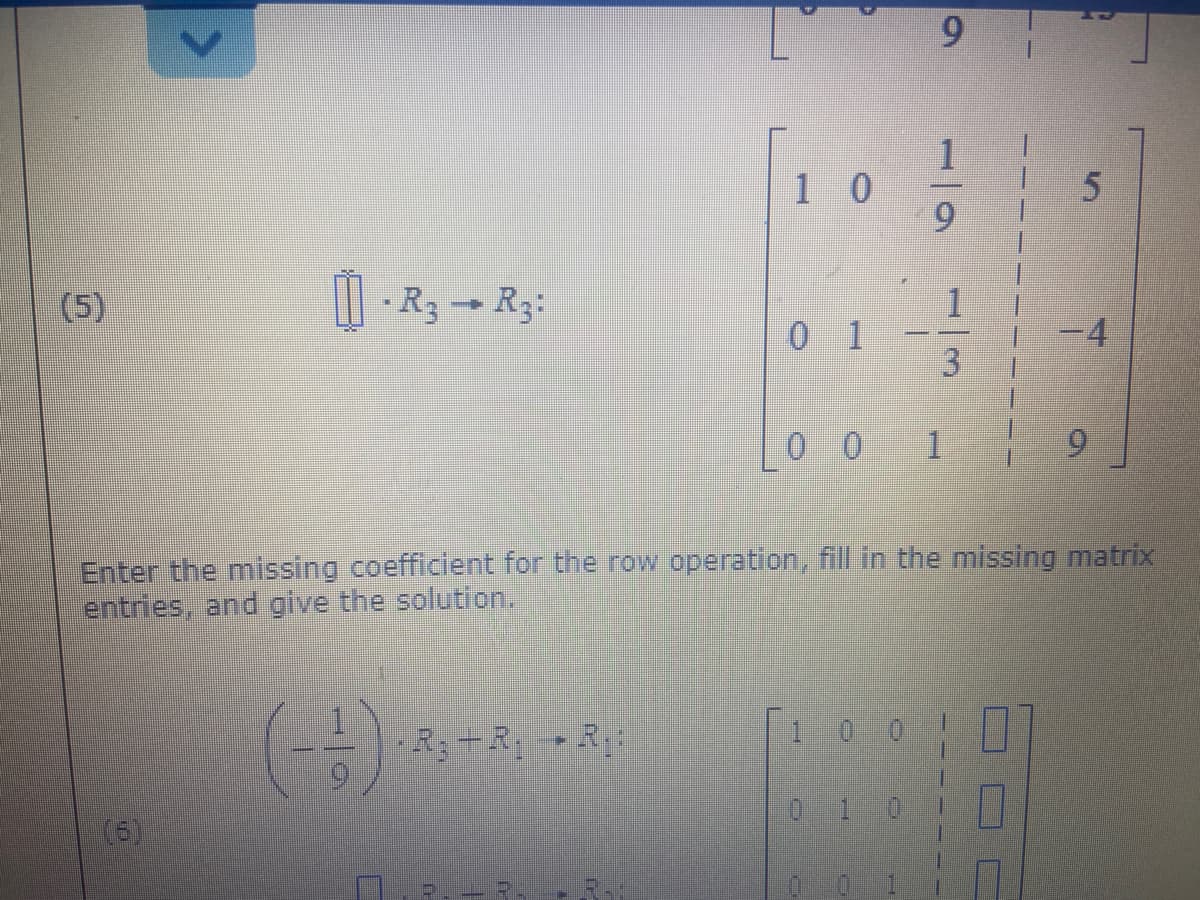 1
1 0
(5)
· R3 → R3:
0 1
-4
0 0 1
Enter the missing coefficient for the row operation, fill in the missing matrix
entries, and give the soluti on.
R:+R ► R:
10 0
(6)
9.
13
<>
