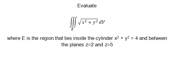 Evaluate
III Vx2 + y² dV
E
where E is the region that lies inside the cylinder x2 + y2 = 4 and between
the planes z=2 and z=5
