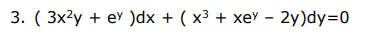 3. ( 3x²y + ev )dx + ( x³ + xe' – 2y)dy=0
