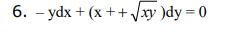 6. - ydx + (x ++
Vay )dy = 0
