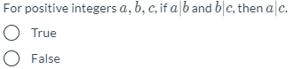 For positive integers a, b, c, if a|b and b|c, then alc.
O True
O False
