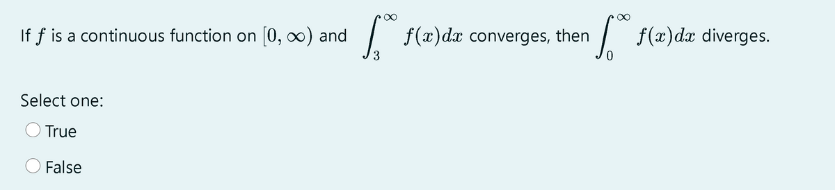 If f is a continuous function on 0, 0) and
| f(x)dx converges, then
| f(x)dx diverges.
3
Select one:
True
False
