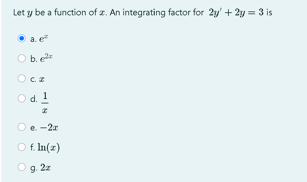 Let y be a function of x. An integrating factor for 2y' + 2y = 3 is
a. e*
b. e2a
С. С
d. 1
е. — 2х
f. In(æ)
g. 2x
