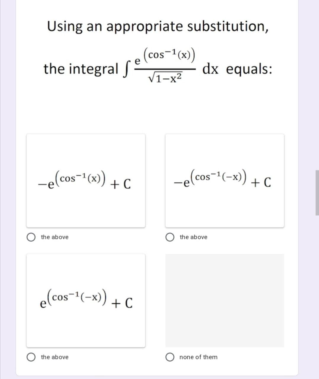 Using an appropriate substitution,
(cos-1 (x)
the integral S
dx equals:
V1-x2
-e(cos- (x)
-elcos-1(-x) + C
+ C
the above
the above
elcos-(-x) + C
the above
none of them
