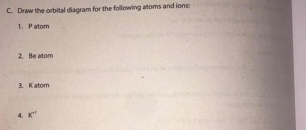 C. Draw the orbital diagram for the following atoms and ions: o noupanc no
1. Patom
2. Be atom
3. Katom
4. K*1
