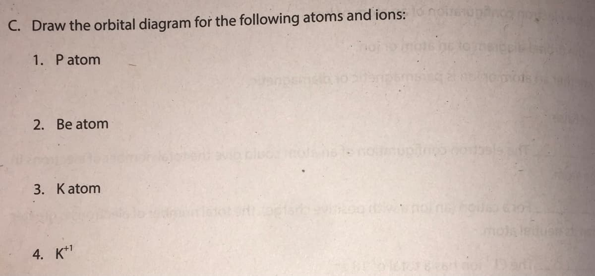 C. Draw the orbital diagram for the following atoms and ions:
1. Patom
2. Be atom
3. Katom
4. K*1
