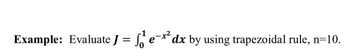 Example: Evaluate J = S
:-x* dx by using trapezoidal rule, n=10.

