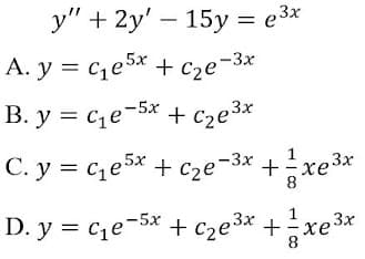 C. y = ce 5x .
у" + 2y'— 15у — езх
D. y = ce-5x .
A. y = ce5x + cze¬3x
B. y = ce-5x + c2e3x
C. y = ce5* + c2e¬3x + xe3x
+ Cze-3x
D. y = ce-5x + cze3* +xe3x
1
