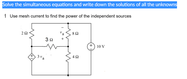 Solve the simultaneous equations and write down the solutions of all the unknowns
1 Use mesh current to find the power of the independent sources
252
3 va
3 Ω +
892
4Ω
+ 10 V