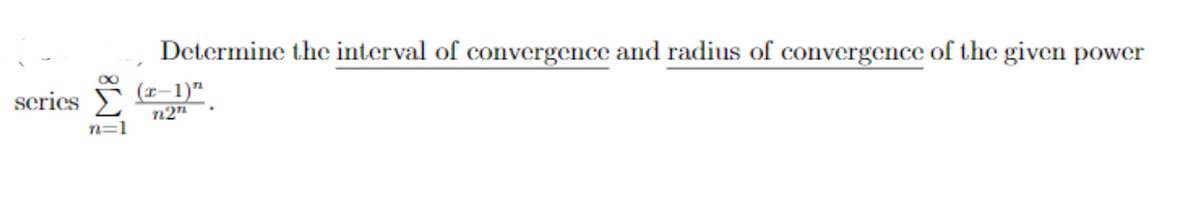 Determine the interval of convergence and radius of convergence of the given power
scries
(r–1)"
n=1
