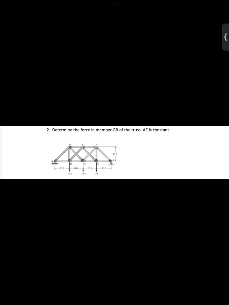 2. Determine the force in member GB of the truss. AE is constant.
10 ft
10 ft-
-10ft +10 ft
-10 ft
10 k
15 k
5k
