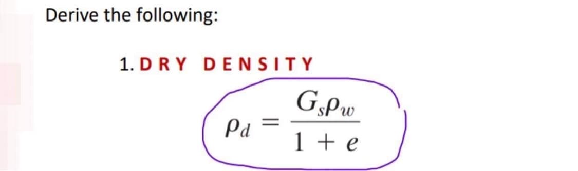 Derive the following:
1. DRY DENSITY
G,Pw
Pd
1 + e
