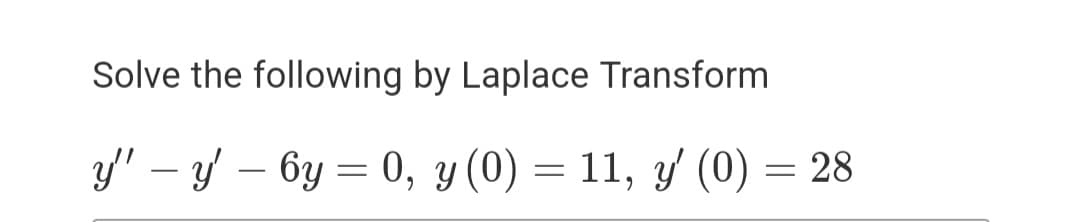 Solve the following by Laplace Transform
y' – y – 6y = 0, y(0) =
11, y (0) = 28
-
