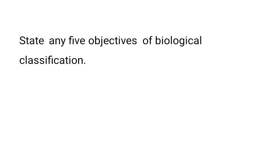 State any five objectives of biological
classification.
