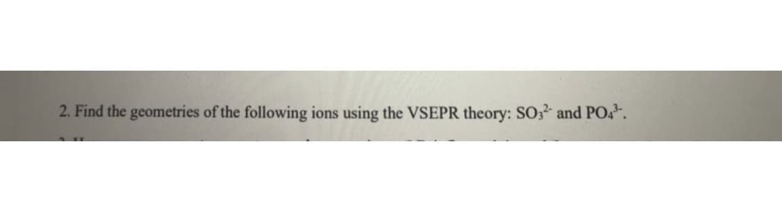 2. Find the geometries of the following ions using the VSEPR theory: SO3 and PO.
