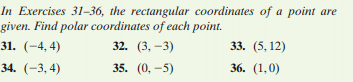 In Exercises 31-36, the rectangular coordinates of a point are
given. Find polar coordinates of each point.
31. (-4, 4)
32. (3, -3)
33. (5, 12)
34. (-3, 4)
35. (0, -5)
36. (1,0)
