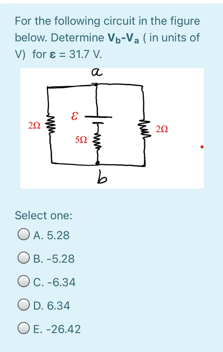 For the following circuit in the figure
below. Determine Vp-Va (in units of
V) for ɛ =
= 31.7 V.
a
Select one:
O A. 5.28
O B. -5.28
O C. -6.34
O D. 6.34
O E. -26.42
