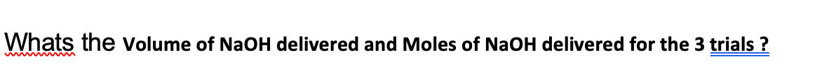 Whats the volume of NaOH delivered and Moles of NaOH delivered for the 3 trials ?
