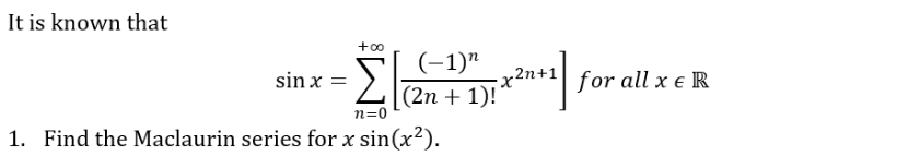 It is known that
+∞0 (-1)"
• Σ \ (2n + 1)! ² x2n+1 for all x € R
x²x+1]
n=0
1. Find the Maclaurin series for x sin(x²).
sin x =