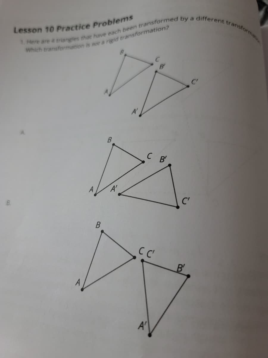 1. Here are 4 triangles that have each been by a different transformat
a
nsforma
Lesson 10 Practice Problems
B'
C B
A
A'
C'
B.
B'
A'
B.
