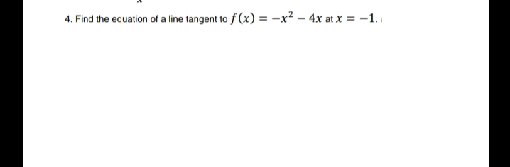 4. Find the equation of a line tangent to f (x) = -x² – 4x at x = -1.
