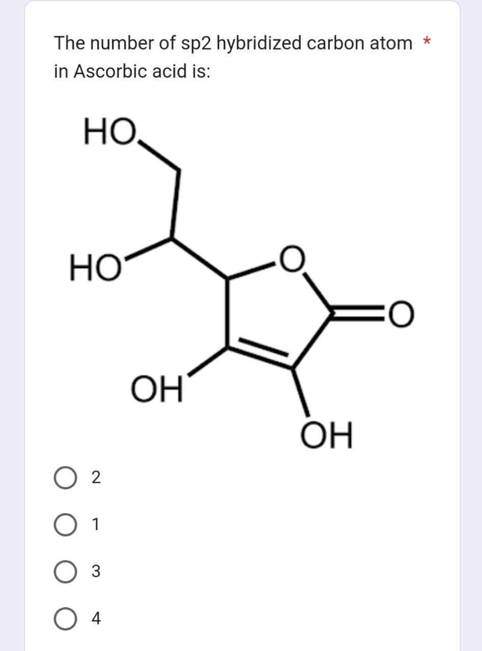 The number of sp2 hybridized carbon atom *
in Ascorbic acid is:
НО.
Но
() 2
1
О з
О 4
ОН
ОН