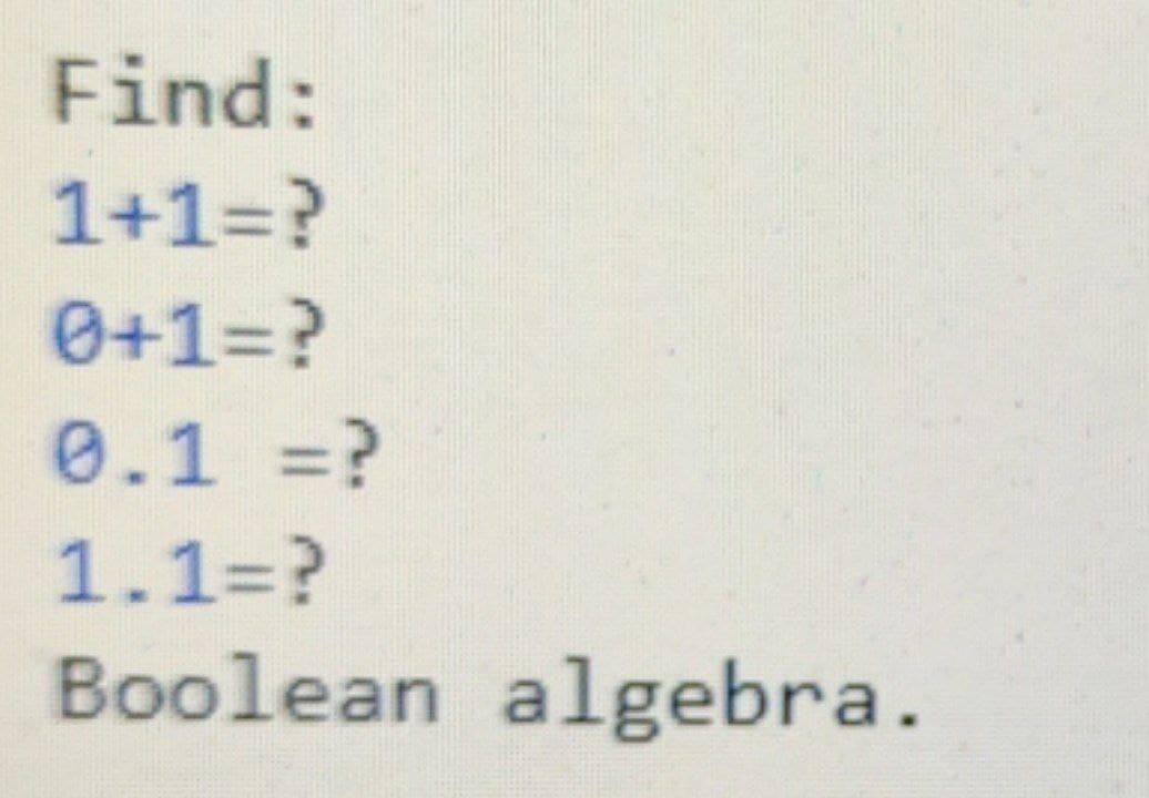 Find:
1+1=?
0+1=?
0.1 =?
1.1=?
Boolean algebra.
