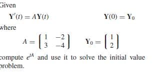 Given
Y'(1) = AY(1)
Y(0) = Yo
where
Yo = (})
compute e and use it to solve the initial value
problem.
