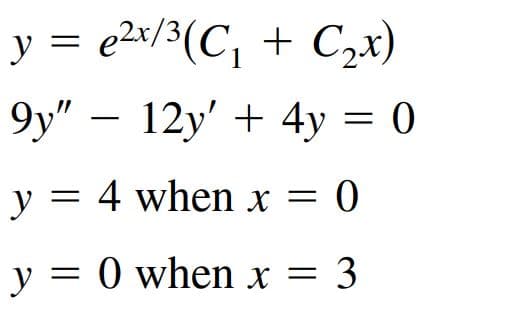 y = e2s/3(C, + Czx)
9y" – 12y' + 4y = 0
y = 4 when x = 0
y = 0 when x = 3
