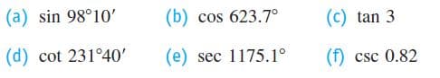 (a) sin 98°10'
(b) cos 623.7°
(c) tan 3
(d) cot 231°40'
(e) sec 1175.1°
(f) csc 0.82
